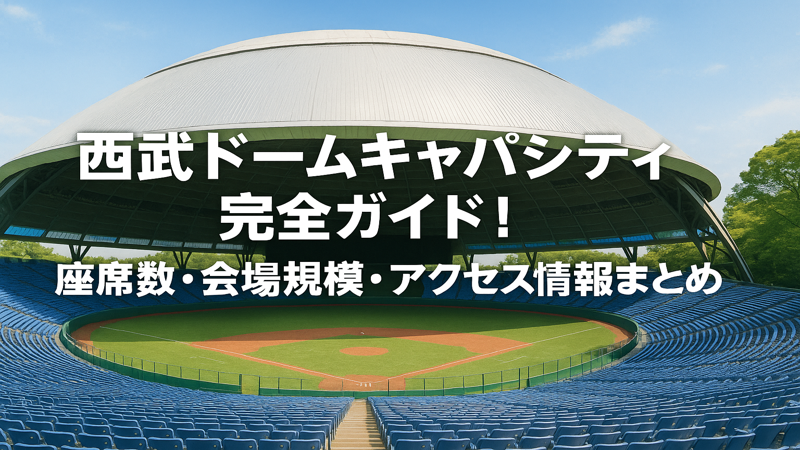 西武ドームキャパシティ完全ガイド！座席数・会場規模・アクセス情報まとめ