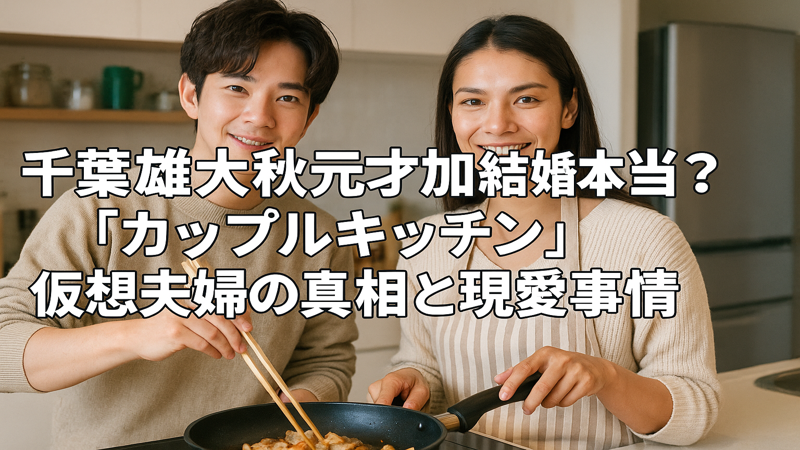 千葉雄大秋元才加結婚は本当？「カップルキッチン」仮想夫婦の真相と現在の恋愛事情